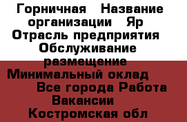 Горничная › Название организации ­ Яр › Отрасль предприятия ­ Обслуживание, размещение › Минимальный оклад ­ 15 000 - Все города Работа » Вакансии   . Костромская обл.